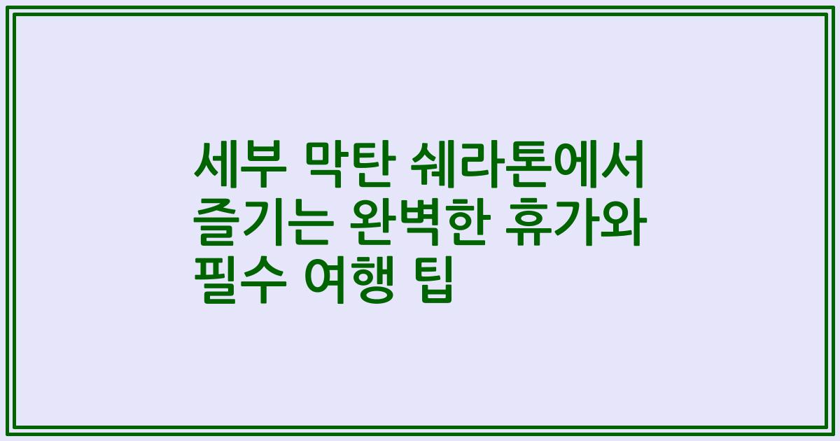 세부 막탄 쉐라톤에서 즐기는 완벽한 휴가와 필수 여행 팁