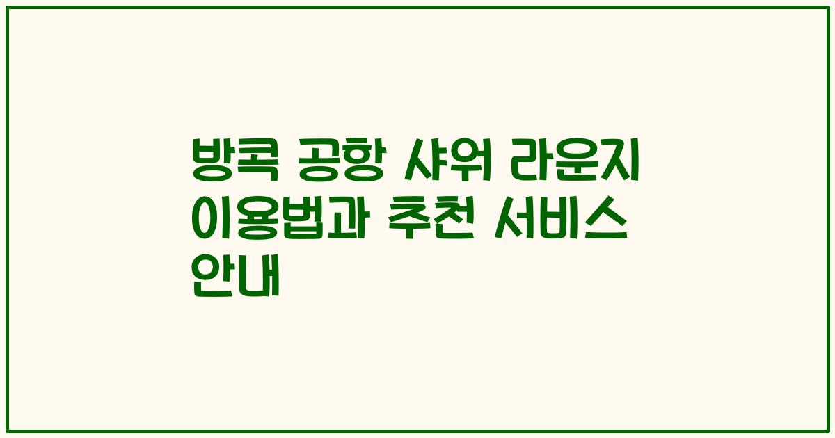방콕 공항 샤워 라운지 이용법과 추천 서비스 안내