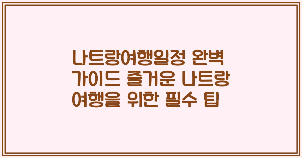 나트랑여행일정 완벽 가이드 즐거운 나트랑 여행을 위한 필수 팁