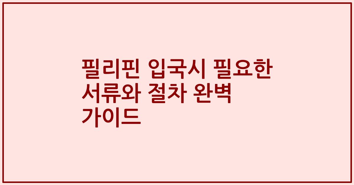 필리핀 입국시 필요한 서류와 절차 완벽 가이드