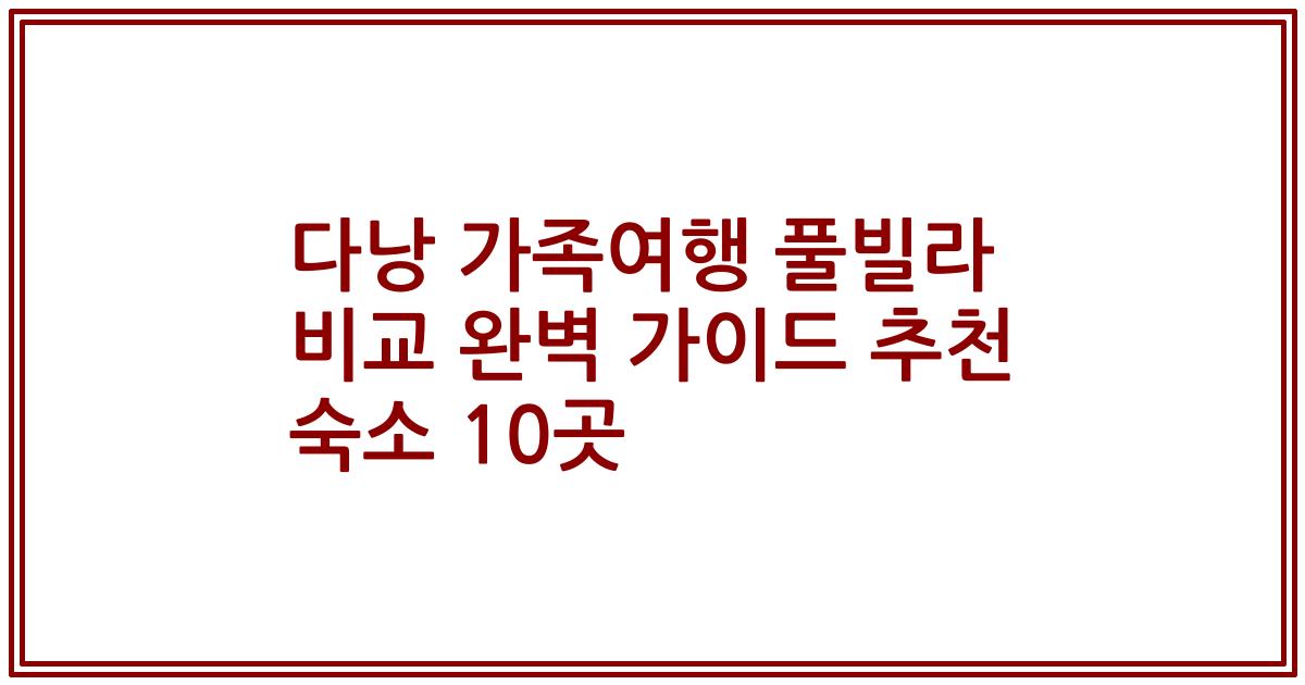 다낭 가족여행 풀빌라 비교 완벽 가이드 추천 숙소 10곳